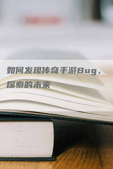 如何发现传奇手游Bug，探索的未来