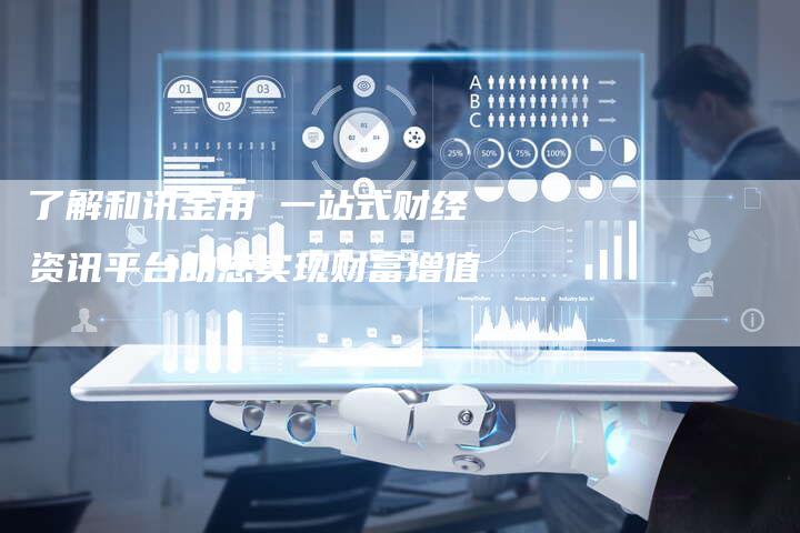 了解和讯金用 一站式财经资讯平台助您实现财富增值