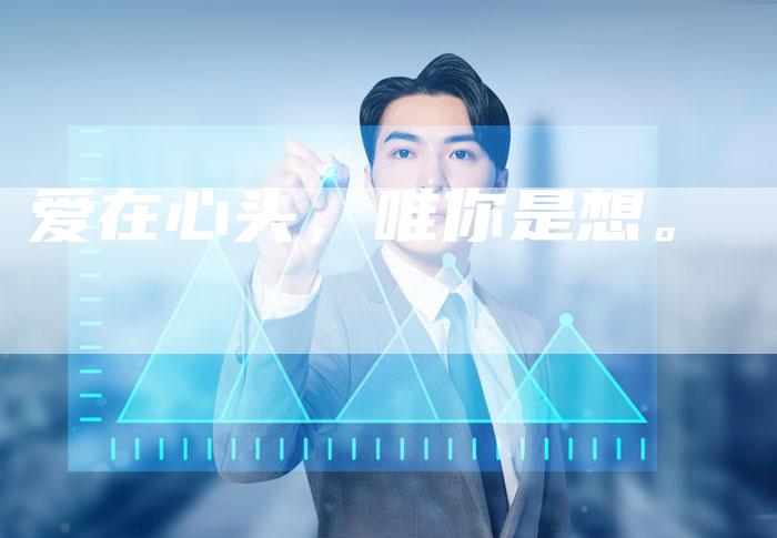 爱在心头,唯你是想。-Chatgpt信息网