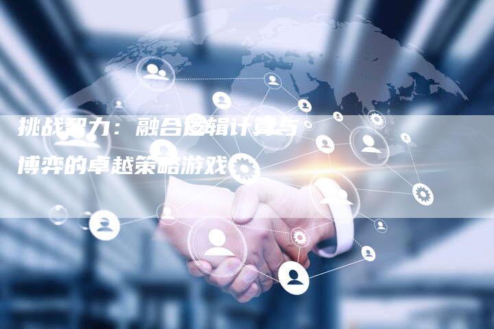 挑战智力：融合逻辑计算与博弈的卓越策略游戏