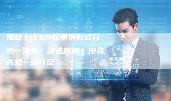 揭秘上证50权重指数成分股一览表：精选股票，投资先机一网打尽