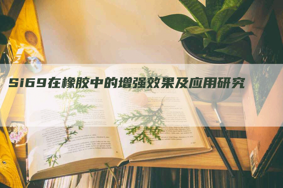 Si69在橡胶中的增强效果及应用研究