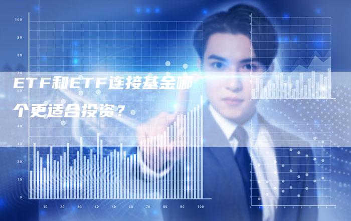 ETF和ETF连接基金哪个更适合投资？