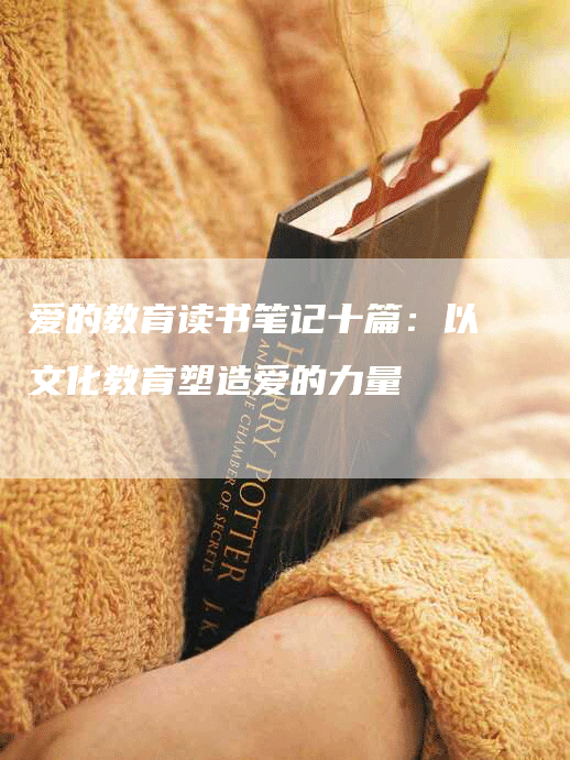 爱的教育读书笔记十篇：以文化教育塑造爱的力量