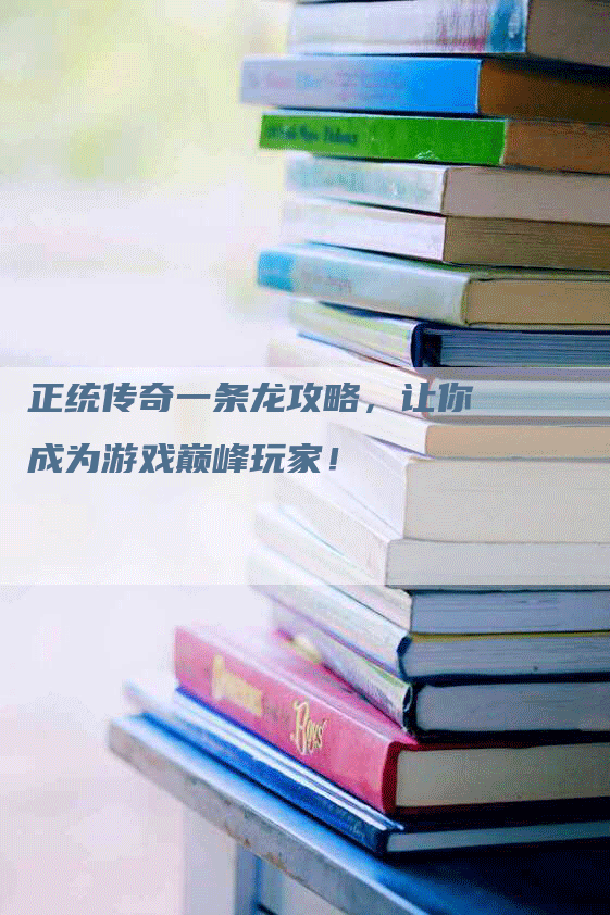 正统传奇一条龙攻略，让你成为游戏巅峰玩家！