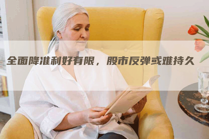 全面降准利好有限,股市反弹或难持久-Chatgpt信息网