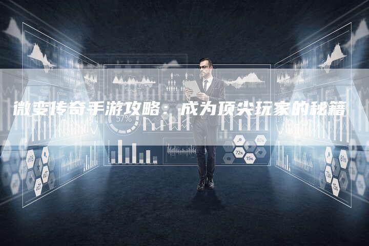 微变传奇手游攻略：成为顶尖玩家的秘籍
