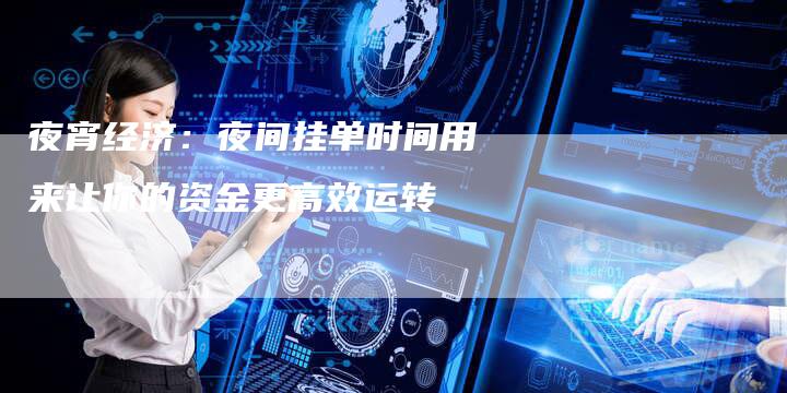 夜宵经济：夜间挂单时间用来让你的资金更高效运转
