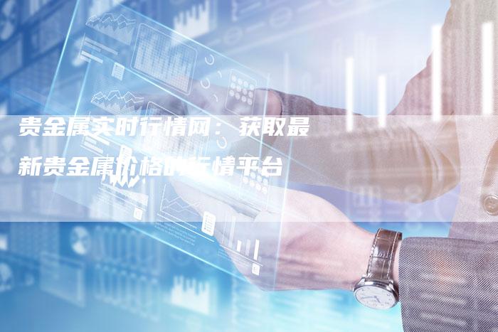贵金属实时行情网：获取最新贵金属价格的行情平台