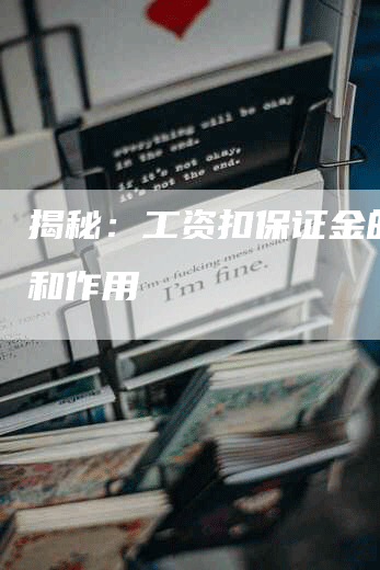 揭秘:工资扣保证金的含义和作用-Chatgpt信息网