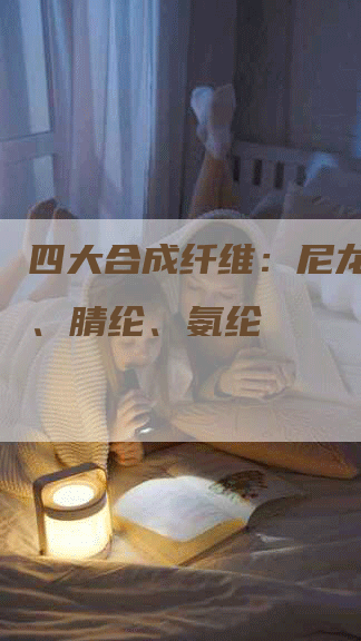 四大合成纤维：尼龙、涤纶、腈纶、氨纶