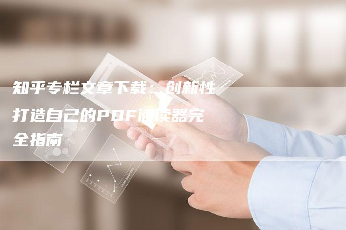 知乎专栏文章下载：创新性打造自己的PDF阅读器完全指南