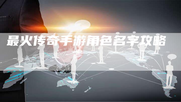 最火传奇手游角色名字攻略