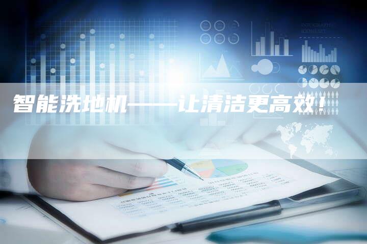 智能洗地机——让清洁更高效！