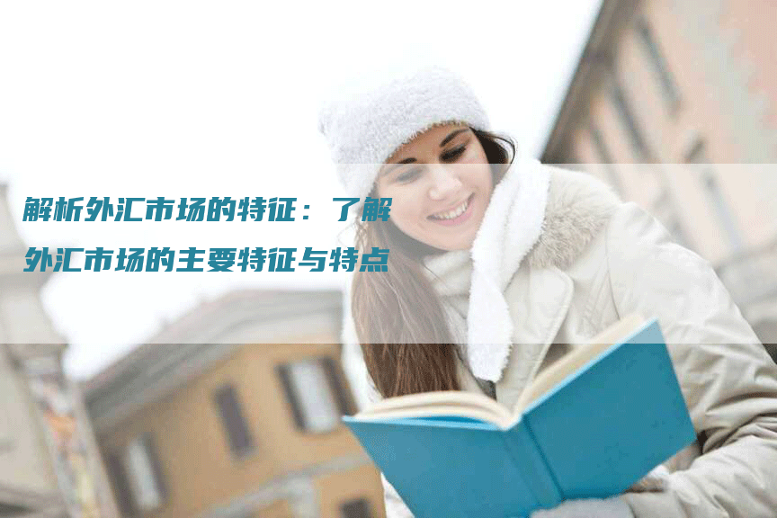解析外汇市场的特征：了解外汇市场的主要特征与特点