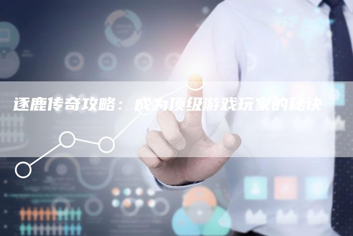 逐鹿传奇攻略：成为顶级游戏玩家的秘诀