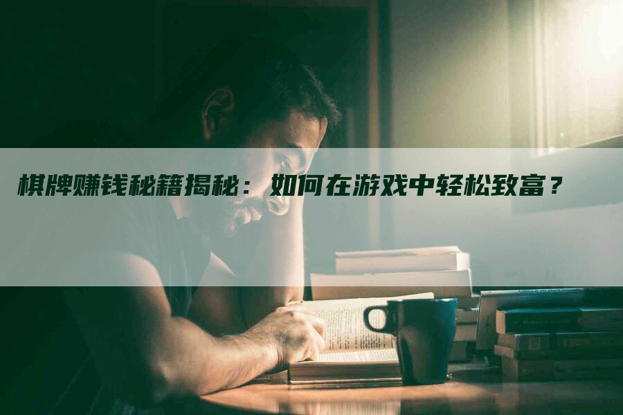 棋牌赚钱秘籍揭秘：如何在游戏中轻松致富？