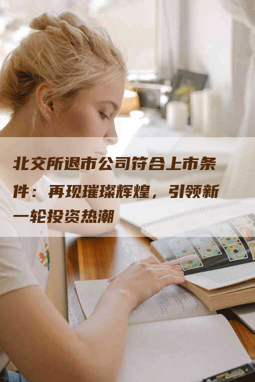 北交所退市公司符合上市条件：再现璀璨辉煌，引领新一轮投资热潮