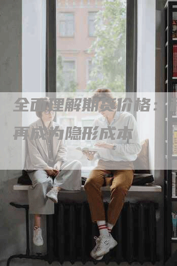 全面理解期货价格:税费不再成为隐形成本-Chatgpt信息网