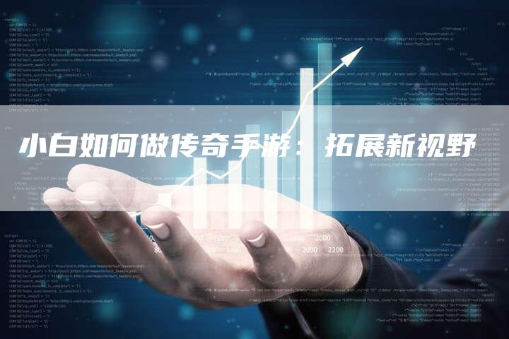 小白如何做传奇手游：拓展新视野