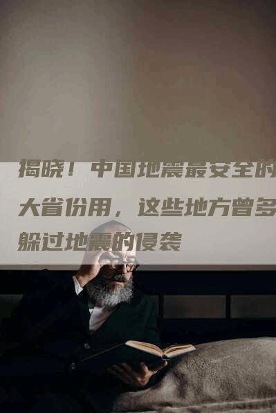 揭晓！中国地震最安全的十大省份用，这些地方曾多次躲过地震的侵袭