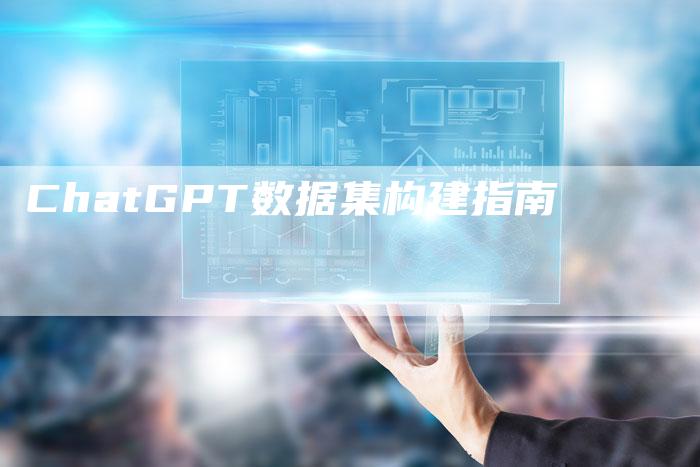 ChatGPT数据集构建指南