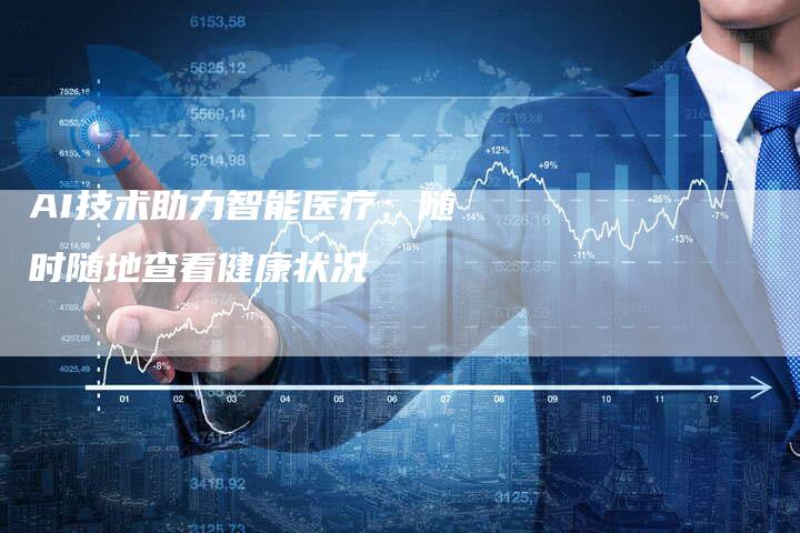 AI技术助力智能医疗：随时随地查看健康状况