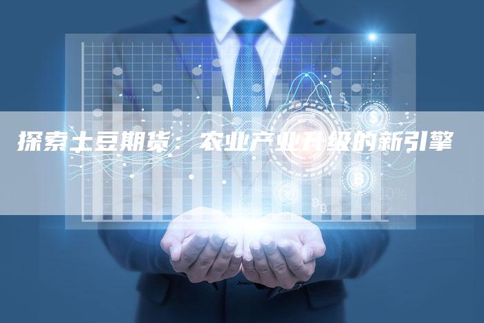 探索土豆期货：农业产业升级的新引擎