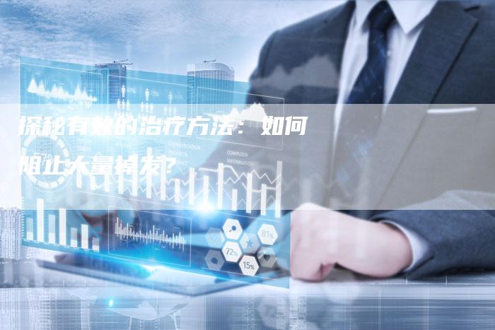 探秘有效的治疗方法：如何阻止大量掉发？
