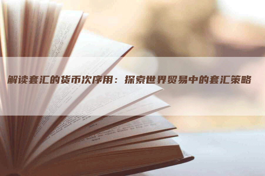 解读套汇的货币次序用：探索世界贸易中的套汇策略