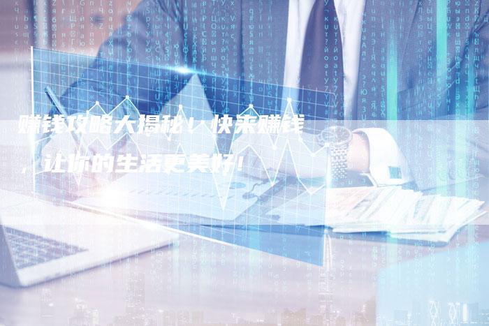 赚钱攻略大揭秘！快来赚钱，让你的生活更美好！