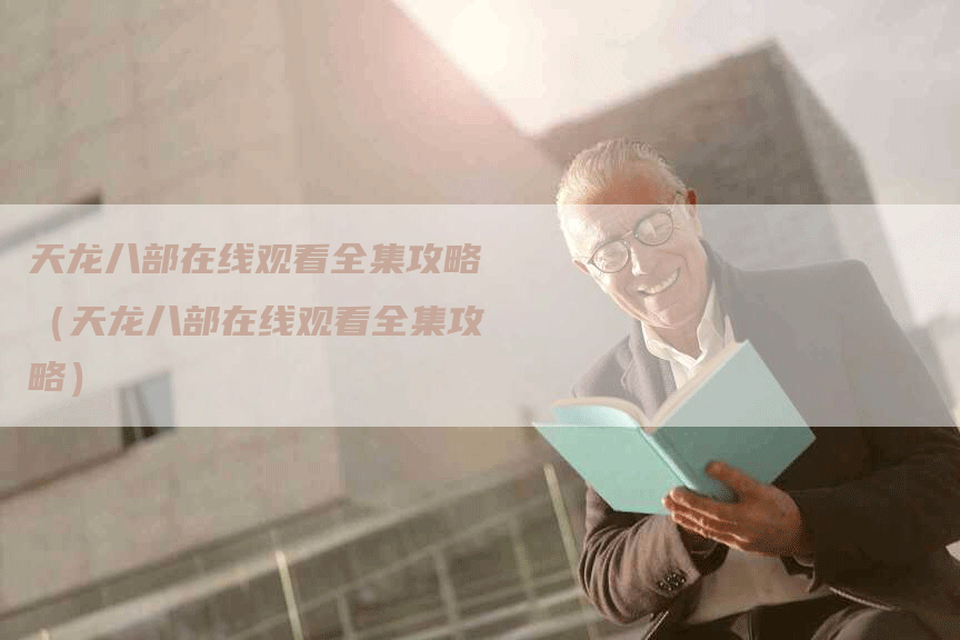 天龙八部在线观看全集攻略（天龙八部在线观看全集攻略）