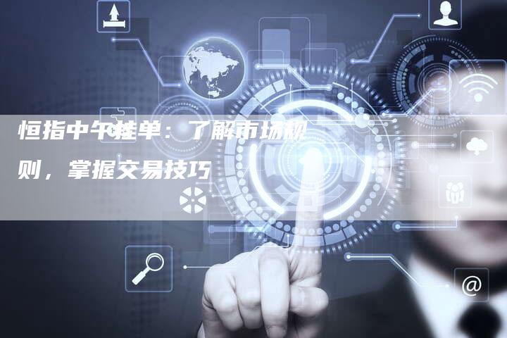 恒指中午挂单：了解市场规则，掌握交易技巧