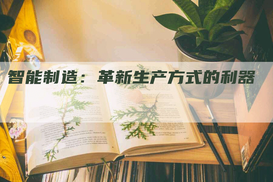 智能制造：革新生产方式的利器