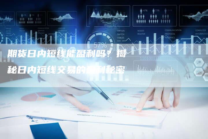 期货日内短线能盈利吗?揭秘日内短线交易的盈利秘密-Chatgpt信息网