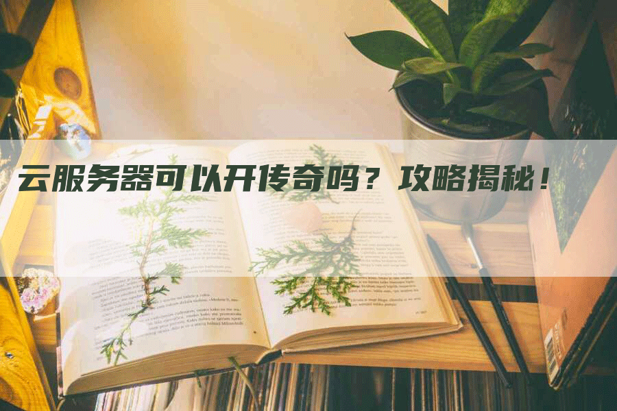 云服务器可以开传奇吗？攻略揭秘！