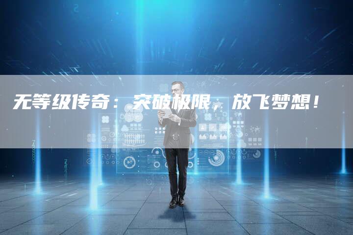 无等级传奇：突破极限，放飞梦想！
