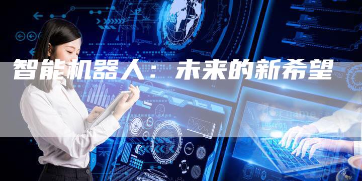 智能机器人：未来的新希望