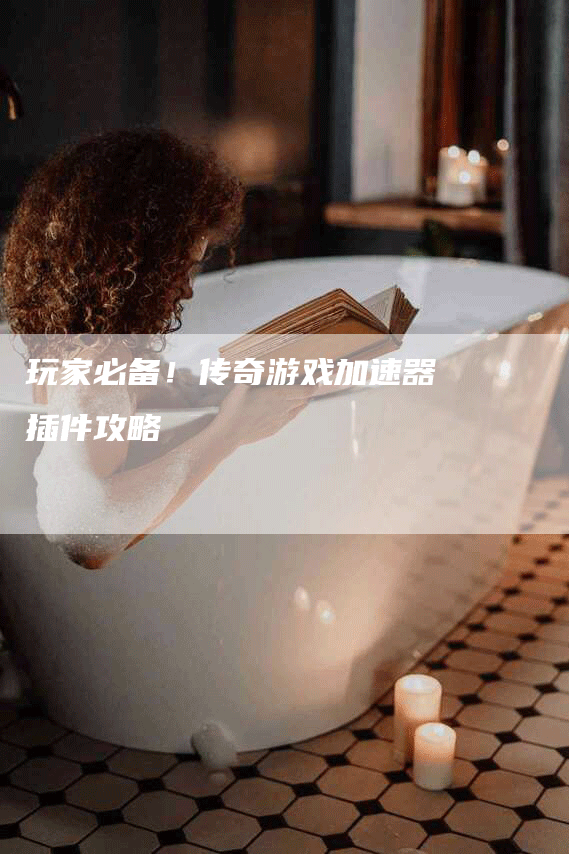 玩家必备！传奇游戏加速器插件攻略