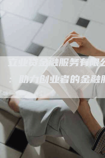 立业贷金融服务有限公司用：助力创业者的金融服务