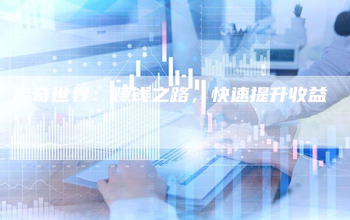 传奇世界：赚钱之路，快速提升收益