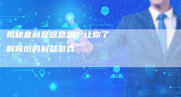 揭秘套利是啥意思？让你了解背后的利益游戏