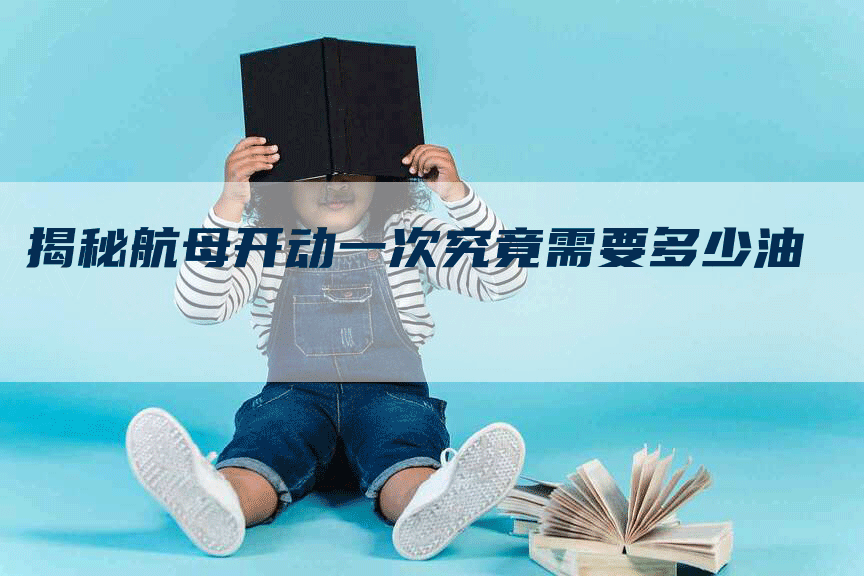 揭秘航母开动一次究竟需要多少油
