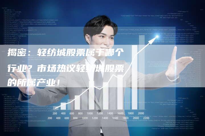 揭密：轻纺城股票属于哪个行业？市场热议轻纺城股票的所属产业！