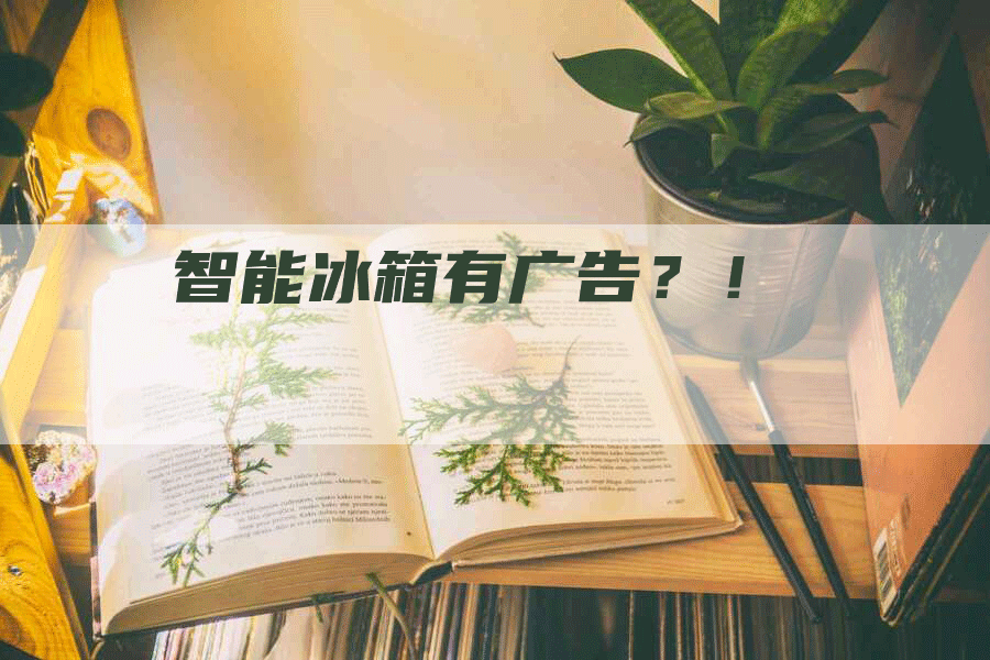 智能冰箱有广告？！