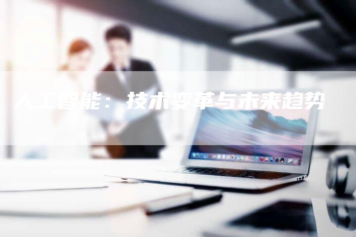 人工智能：技术变革与未来趋势