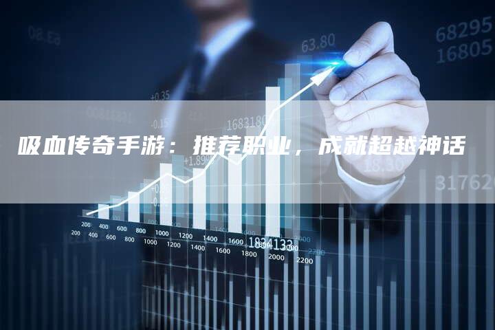 吸血传奇手游：推荐职业，成就超越神话