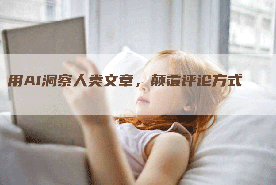 用AI洞察人类文章，颠覆评论方式