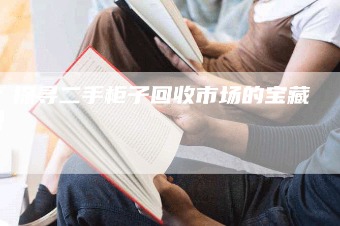 探寻二手柜子回收市场的宝藏-Chatgpt信息网