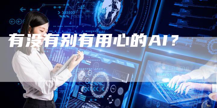 有没有别有用心的AI？